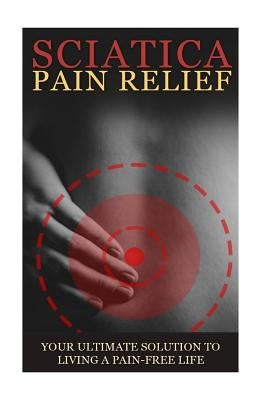 Sciatica Back Pain Symptoms, Causes & Remedies - A Complete Guide: Everything you should know about Sciatica, Coccyx & Back Pain, including easy to fo by U, Ashish