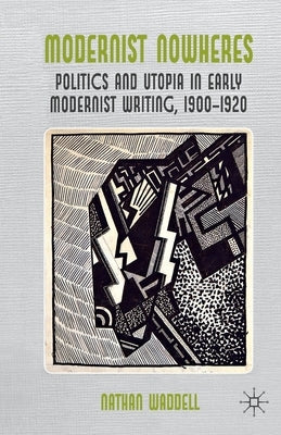 Modernist Nowheres: Politics and Utopia in Early Modernist Writing, 1900-1920 by Waddell, N.