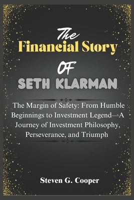 The Financial Story Of Seth Klarman: The Margin of Safety: From Humble Beginnings to Investment Legend: A Journey of Investment Philosophy, Perseveran by Cooper, Steven G.
