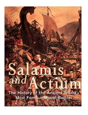 Salamis and Actium: The History of the Ancient World's Most Famous Naval Battles by Charles River