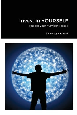 Invest in YOURSELF: You are your number 1 asset! by Graham, Kelsey