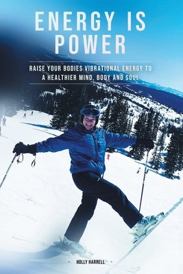 Energy Is Power: Raise Your Bodies Vibrational Energy to a Healthier Mind, Body and Soul by Harrell, Holly