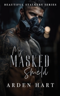 My Masked Shield: A Dark Bodyguard Romance by Hart, Arden