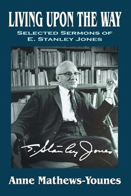 Living Upon the Way: Selected Sermons of E. Stanley Jones on Self Surrender: Revised Edition by Mathews-Younes, Anne