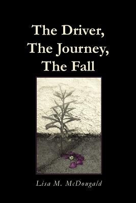 The Driver, The Journey, The Fall by McDougald, Lisa M.