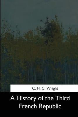 A History of the Third French Republic by Wright, C. H. C.