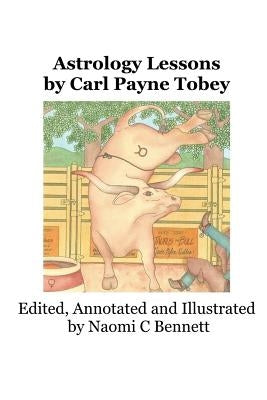 Astrology Lessons by Carl Payne Tobey: Edited, Annotated and Illustrated by Naomi C Bennett by Bennett, Naomi C.