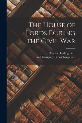 The House of Lords During the Civil War by Firth, Charles Harding