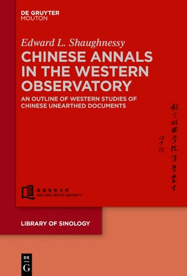 Chinese Annals in the Western Observatory: An Outline of Western Studies of Chinese Unearthed Documents by Shaughnessy, Edward