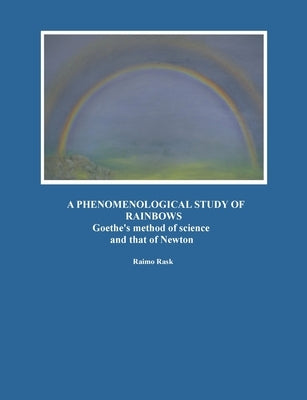 A Phenomenological Study of Rainbows: Goethe's method of science and that of Newton by Rask, Raimo