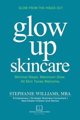 Glow Up Skincare: Minimal Steps. Maximum Glow. All Skin Tones Welcome. by Williams, Stephanie