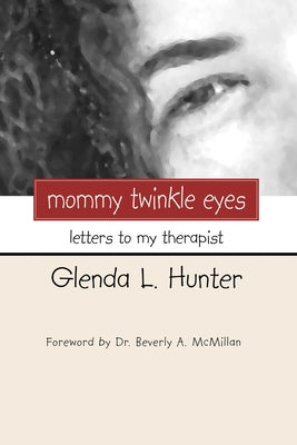 Mommy Twinkle Eyes: Letters to My Therapist by Hunter, Glenda L.