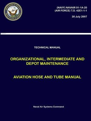 Technical Manual - Organizational, Intermediate and Depot Maintenance - Aviation Hose and Tube Manual ((NAVY) NAVAIR 01-1A-20, (AIR FORCE) T.O. 42E1-1 by Systems Command, Naval Air