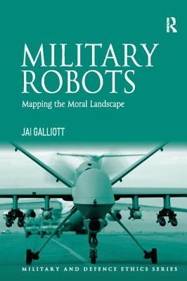 Military Robots: Mapping the Moral Landscape by Galliott, Jai