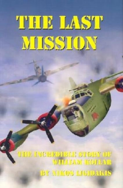 The Last Mission: The Incredible Story of William Kollar by Ligidakis, Nikos