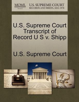U.S. Supreme Court Transcript of Record U S v. Shipp by U. S. Supreme Court