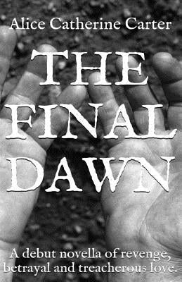 The Final Dawn: A debut historical fiction novella of revenge, betrayal and treacherous love. by Carter, Alice Catherine