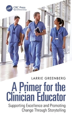 A Primer for the Clinician Educator: Supporting Excellence and Promoting Change Through Storytelling by Greenberg, Larrie