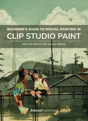Beginner's Guide to Digital Painting in Clip Studio Paint: How to Create Art on Any Device by Kurtz, Devin Elle