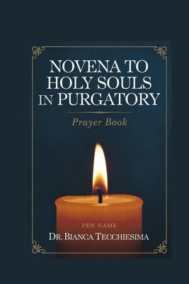 Novena to Holy Souls in Purgatory: Unlock the Power of Prayer for the Holy Souls by Tecchiesima, Bianca