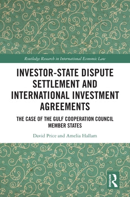 Investor-State Dispute Settlement and International Investment Agreements: The Case of the Gulf Cooperation Council Member States by Price, David