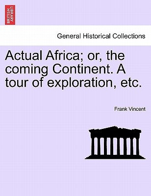 Actual Africa; or, the coming Continent. A tour of exploration, etc. by Vincent, Frank