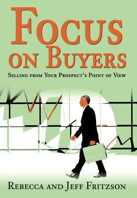 Focus on Buyers: Selling from Your Prospect's Point of View by Fritzson, Rebecca