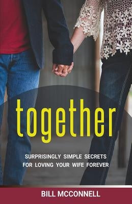 Together: Surprisingly Simple Secrets for Loving Your Wife Forever by McConnell, Bill