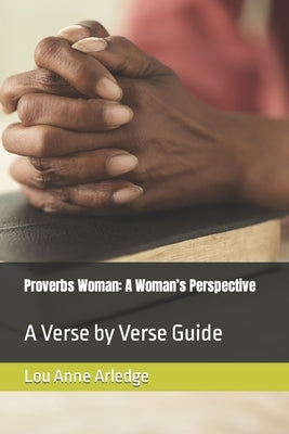 Proverbs Woman: A Woman's Perspective: A Verse by Verse Guide by Arledge, Lou Anne