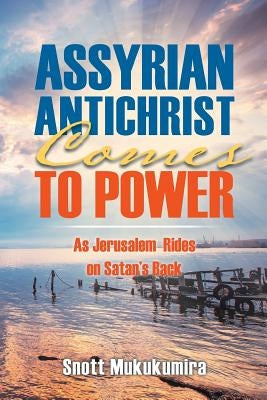 Assyrian Antichrist Comes To Power: As Jerusalem Rides on Satan's Back by Mukukumira, Snott