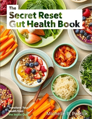 The Secret Reset Gut Health Book: A Holistic Healing Roadmap to Detoxify, Nourish, and Rebuild the Gut for Lasting Energy, Mental Clarity, and Overall by B. Patrick, Michelle