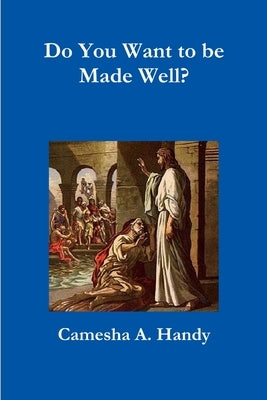 Do You Want to be Made Well? by Handy, Camesha a.