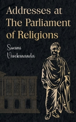 Addresses at The Parliament of Religions by Vivekananda, Swami