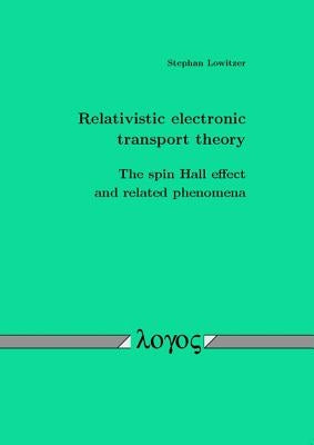 Relativistic Electronic Transport Theory: The Spin Hall Effect and Related Phenomena by Lowitzer, Stephan