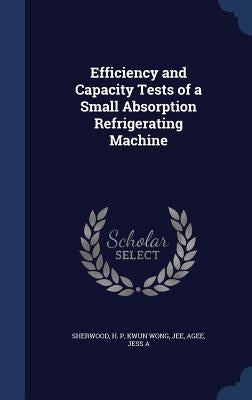 Efficiency and Capacity Tests of a Small Absorption Refrigerating Machine by Sherwood, H. P.