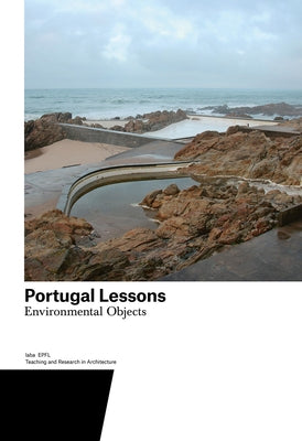 Portugal Lessons: Environmental Objects. Teaching and Research in Architecture by Gugger, Harry