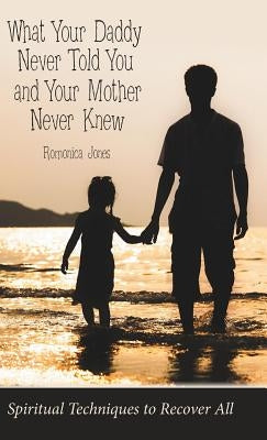 What Your Daddy Never Told You and Your Mother Never Knew: Spiritual Techniques to Recover All by Jones, Romonica