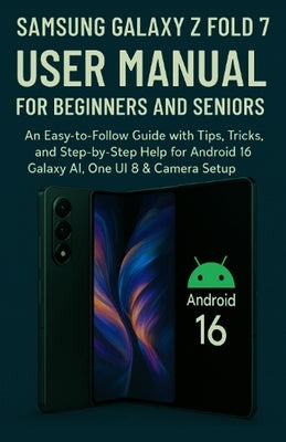 Samsung Galaxy Z Fold 7 User Manual for Beginners and Seniors: An Easy-to-Follow Guide with Tips, Tricks, and Step-by-Step Help for Android 16, Galaxy by Peter, Kessie H.