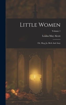 Little Women: Or, Meg, Jo, Beth And Amy; Volume 1 by Alcott, Louisa May