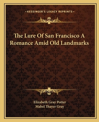 The Lure Of San Francisco A Romance Amid Old Landmarks by Potter, Elizabeth Gray