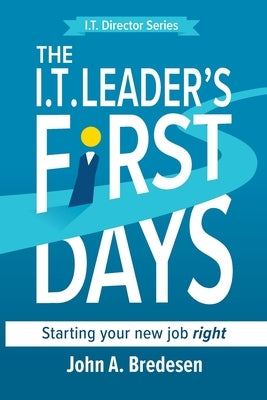 The I.T. Leaders' First Days: Starting Your New Job Right by Bredesen, John A.