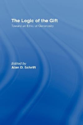 The Logic of the Gift: Toward an Ethic of Generosity by Schrift, Alan D.