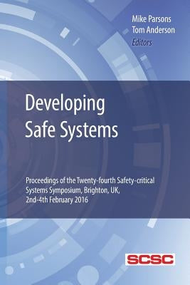 Developing Safe Systems: Proceedings of the Twenty-fourth Safety-critical Systems Symposium, Brighton, UK, 2nd-4th February 2016 by Parsons, Mike