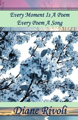 Every Moment Is A Poem, Every Poem A Song by Rivoli, Diane
