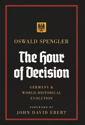 The Hour of Decision: Germany and World-Historical Evolution by Spengler, Oswald
