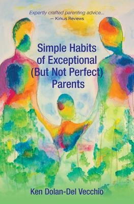Simple Habits of Exceptional (But Not Perfect) Parents by Dolan-Del Vecchio, Ken