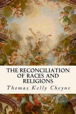 The Reconciliation of Races and Religions by Cheyne, Thomas Kelly