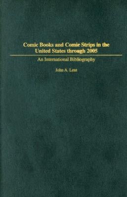 Comic Books and Comic Strips in the United States through 2005: An International Bibliography by Lent, John