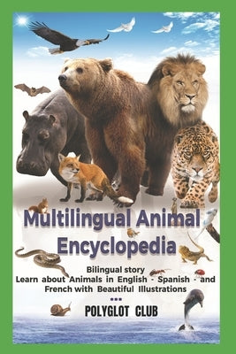 Multilingual Animal Encyclopedia: Learn about Animals in English- Spanish-and French with Beautiful Illustrations by Club, Polyglot