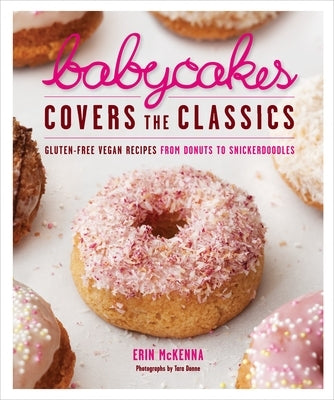 Babycakes Covers the Classics: Gluten-Free Vegan Recipes from Donuts to Snickerdoodles: A Baking Book by McKenna, Erin